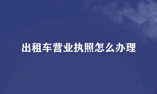 出租车营业执照怎么办理