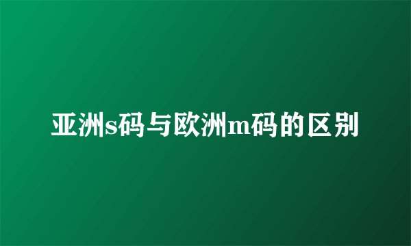 亚洲s码与欧洲m码的区别