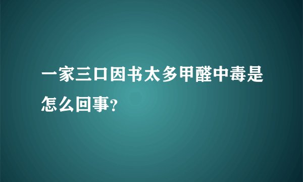 一家三口因书太多甲醛中毒是怎么回事？