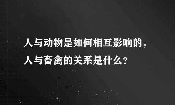 人与动物是如何相互影响的，人与畜禽的关系是什么？