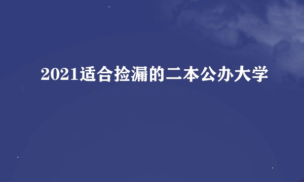 2021适合捡漏的二本公办大学