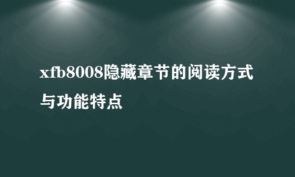 xfb8008隐藏章节的阅读方式与功能特点