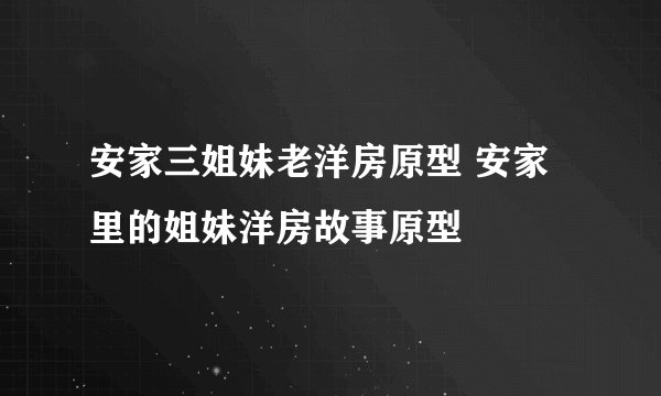 安家三姐妹老洋房原型 安家里的姐妹洋房故事原型