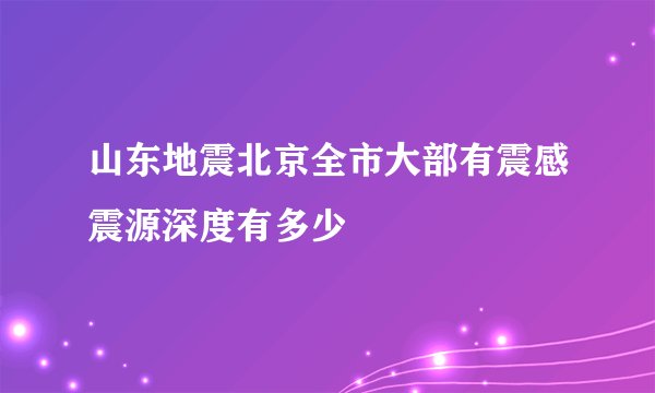 山东地震北京全市大部有震感震源深度有多少