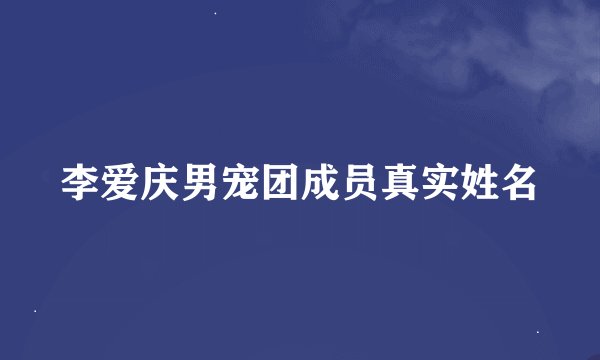 李爱庆男宠团成员真实姓名