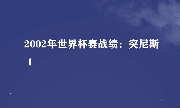2002年世界杯赛战绩：突尼斯 1