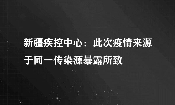 新疆疾控中心：此次疫情来源于同一传染源暴露所致