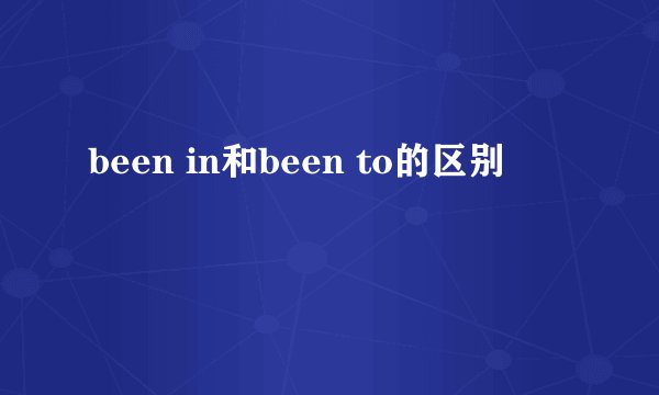 been in和been to的区别