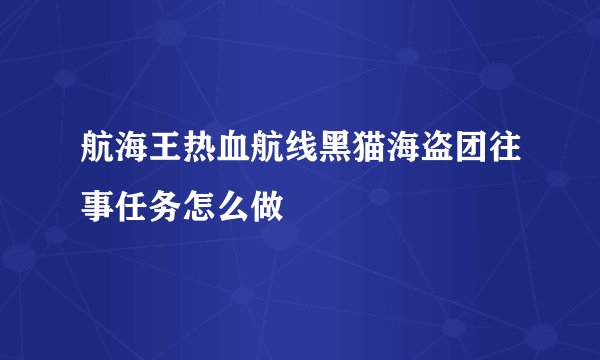 航海王热血航线黑猫海盗团往事任务怎么做