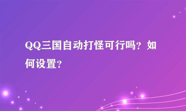 QQ三国自动打怪可行吗？如何设置？