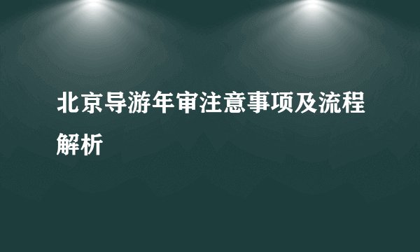 北京导游年审注意事项及流程解析