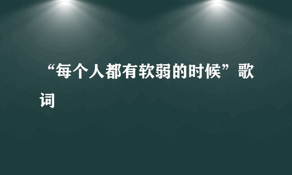 “每个人都有软弱的时候”歌词