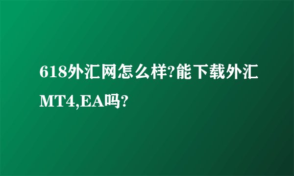 618外汇网怎么样?能下载外汇MT4,EA吗?