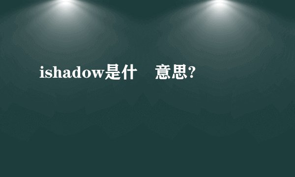 ishadow是什麼意思?