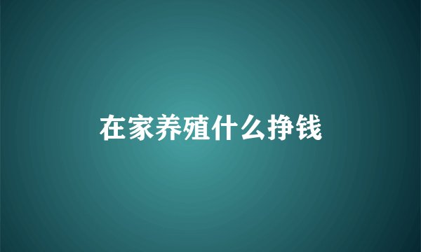 在家养殖什么挣钱