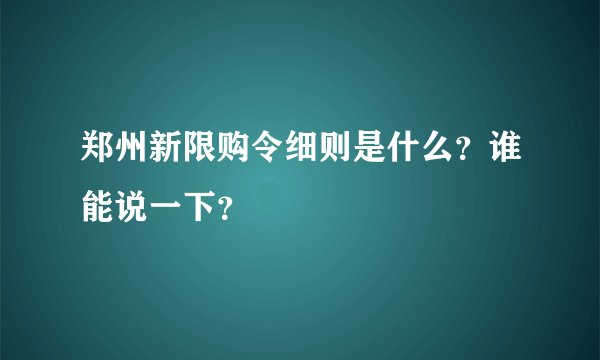郑州新限购令细则是什么？谁能说一下？