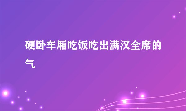 硬卧车厢吃饭吃出满汉全席的气