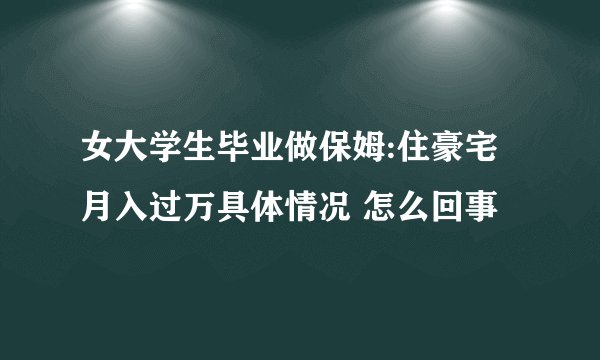 女大学生毕业做保姆:住豪宅月入过万具体情况 怎么回事
