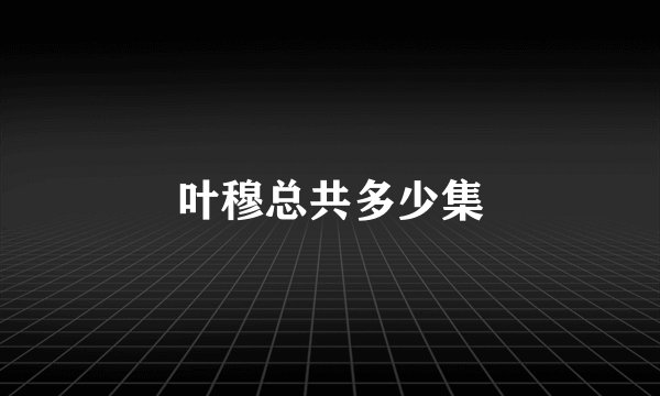 叶穆总共多少集