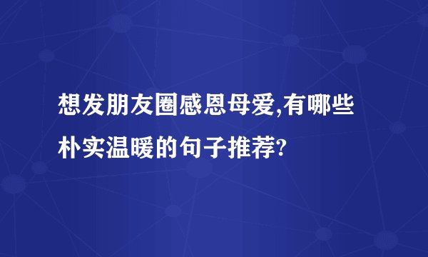 想发朋友圈感恩母爱,有哪些朴实温暖的句子推荐?
