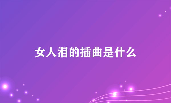 女人泪的插曲是什么