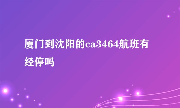 厦门到沈阳的ca3464航班有经停吗