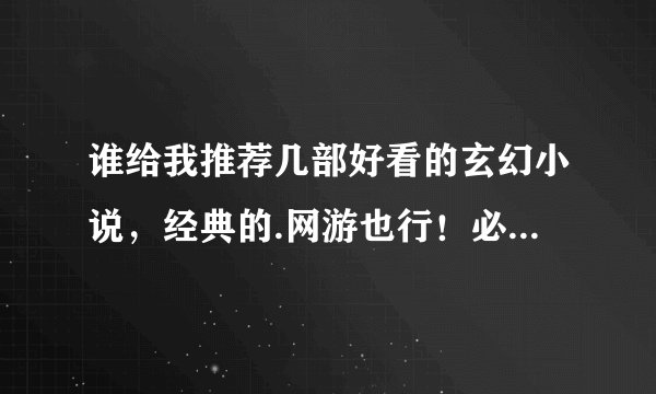 谁给我推荐几部好看的玄幻小说，经典的.网游也行！必须完本的！