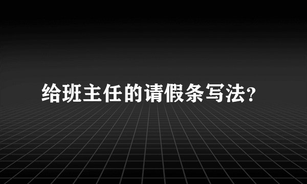给班主任的请假条写法？