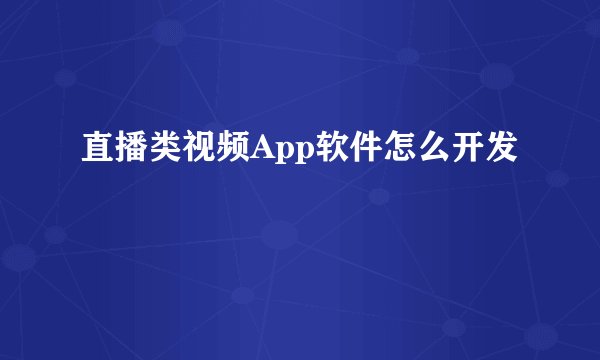 直播类视频App软件怎么开发