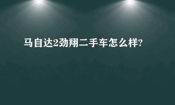 马自达2劲翔二手车怎么样?