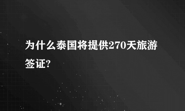 为什么泰国将提供270天旅游签证?