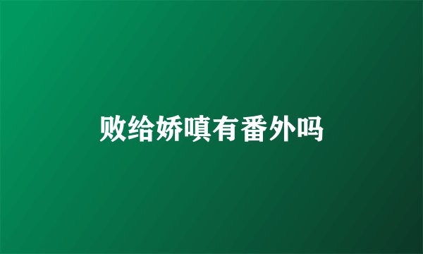 败给娇嗔有番外吗