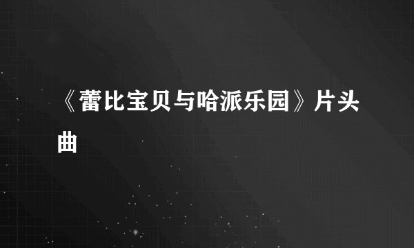 《蕾比宝贝与哈派乐园》片头曲