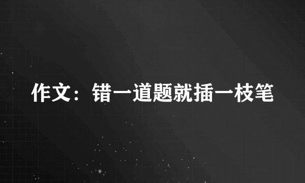 作文：错一道题就插一枝笔
