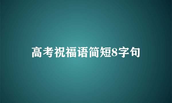 高考祝福语简短8字句