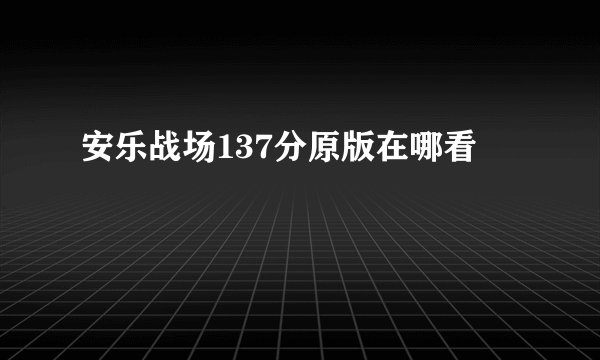 安乐战场137分原版在哪看
