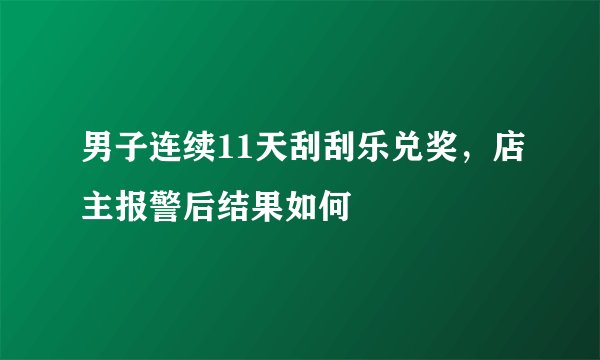 男子连续11天刮刮乐兑奖，店主报警后结果如何