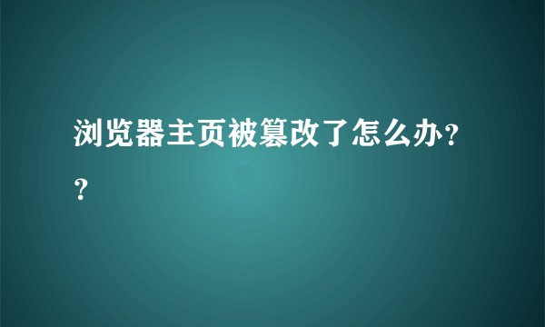 浏览器主页被篡改了怎么办？？