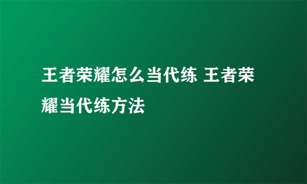 王者荣耀怎么当代练 王者荣耀当代练方法