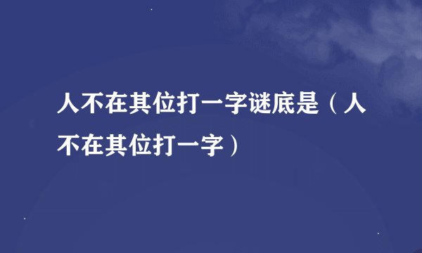 人不在其位打一字谜底是（人不在其位打一字）