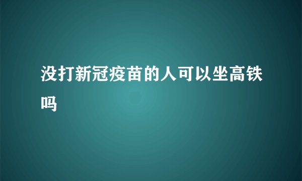 没打新冠疫苗的人可以坐高铁吗