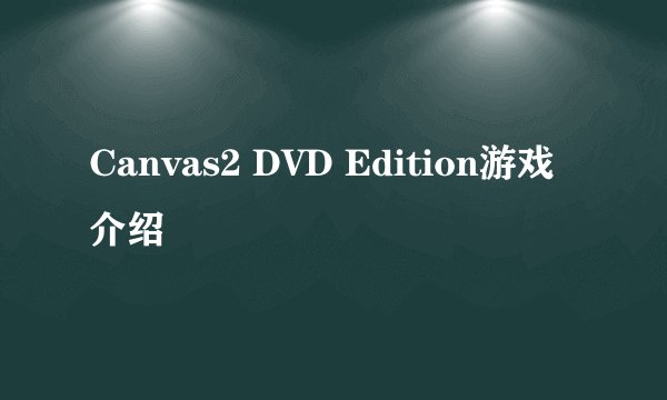 Canvas2 DVD Edition游戏介绍