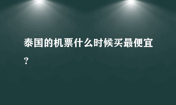 泰国的机票什么时候买最便宜？