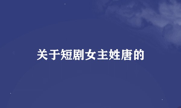 关于短剧女主姓唐的