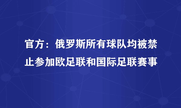 官方：俄罗斯所有球队均被禁止参加欧足联和国际足联赛事