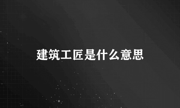 建筑工匠是什么意思