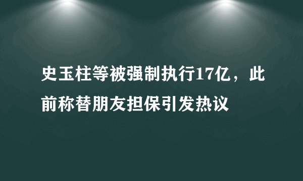 史玉柱等被强制执行17亿，此前称替朋友担保引发热议