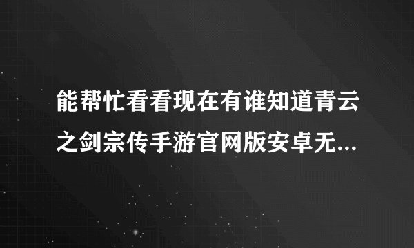 能帮忙看看现在有谁知道青云之剑宗传手游官网版安卓无限制版吗？