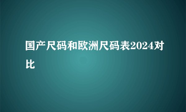 国产尺码和欧洲尺码表2024对比