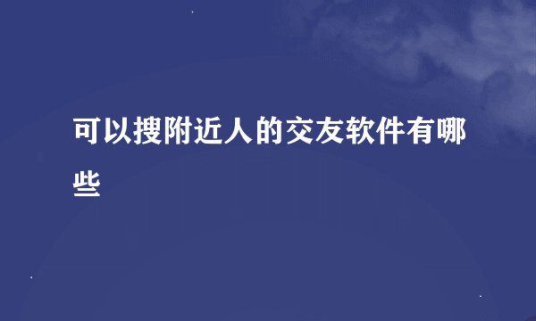 可以搜附近人的交友软件有哪些